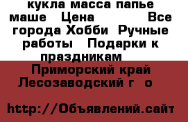 кукла масса папье маше › Цена ­ 1 000 - Все города Хобби. Ручные работы » Подарки к праздникам   . Приморский край,Лесозаводский г. о. 